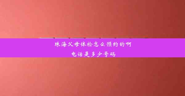 珠海父母体检怎么预约的啊电话是多少号码