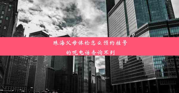 珠海父母体检怎么预约挂号的呢电话查询不到