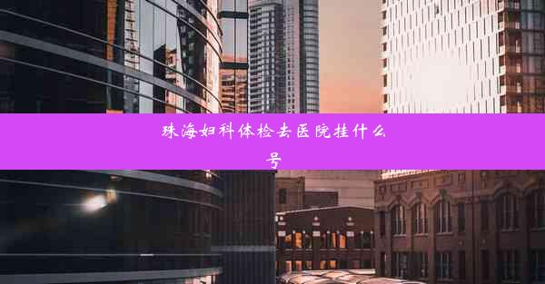 <b>珠海妇科体检去医院挂什么号</b>