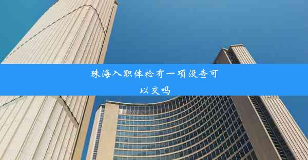 <b>珠海入职体检有一项没查可以交吗</b>