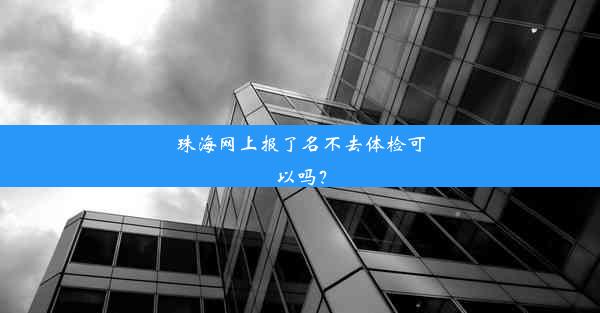 珠海网上报了名不去体检可以吗？