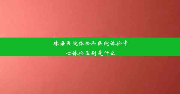 珠海医院体检和医院体检中心体检区别是什么