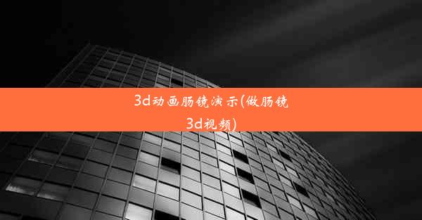 3d动画肠镜演示(做肠镜3d视频)