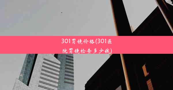 301胃镜价格(301医院胃镜检查多少钱)