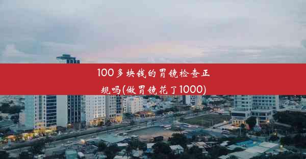 100多块钱的胃镜检查正规吗(做胃镜花了1000)