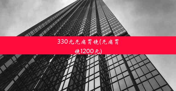 330元无痛胃镜(无痛胃镜1200元)