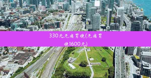 330元无痛胃镜(无痛胃镜1600元)