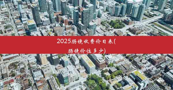 2025肠镜收费价目表(肠镜价位多少)