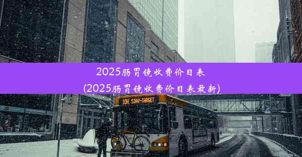 2025肠胃镜收费价目表(2025肠胃镜收费价目表最新)