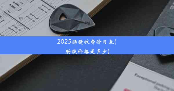 2025肠镜收费价目表(肠镜价格是多少)