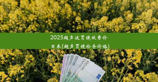 2025超声波胃镜收费价目表(超声胃镜检查价格)