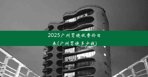 2025广州胃镜收费价目表(广州胃镜多少钱)