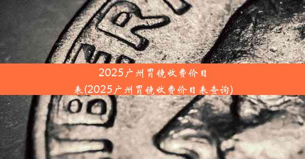 2025广州胃镜收费价目表(2025广州胃镜收费价目表查询)