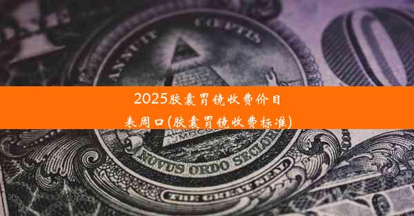 2025胶囊胃镜收费价目表周口(胶囊胃镜收费标准)