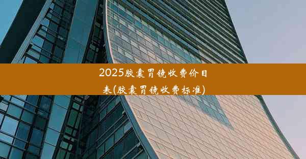 2025胶囊胃镜收费价目表(胶囊胃镜收费标准)