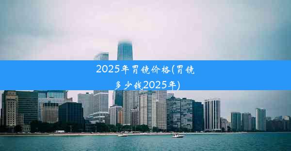 <b>2025年胃镜价格(胃镜多少钱2025年)</b>