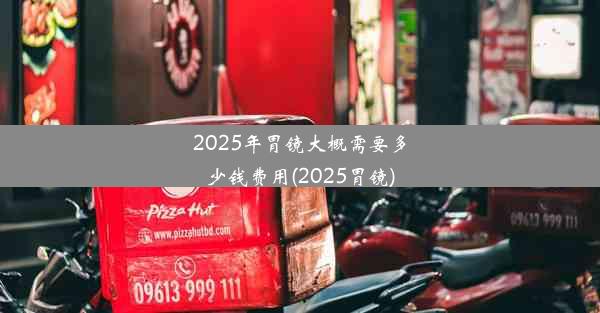 2025年胃镜大概需要多少钱费用(2025胃镜)