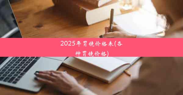 2025年胃镜价格表(各种胃镜价格)