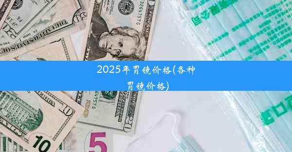 2025年胃镜价格(各种胃镜价格)