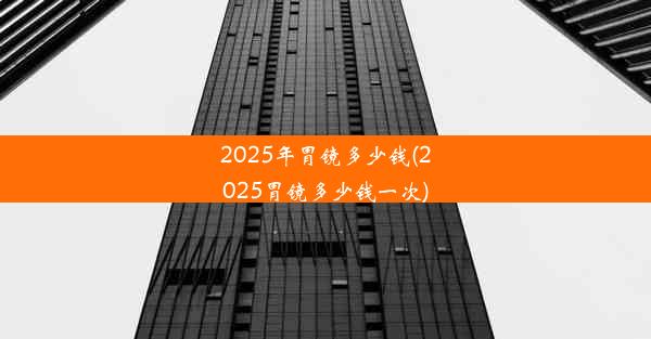 2025年胃镜多少钱(2025胃镜多少钱一次)