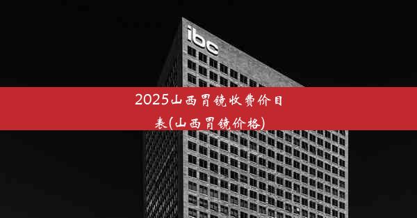 2025山西胃镜收费价目表(山西胃镜价格)