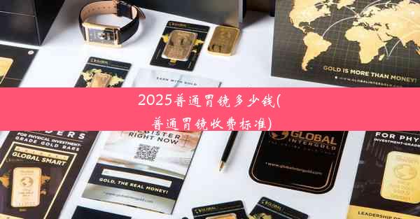 2025普通胃镜多少钱(普通胃镜收费标准)