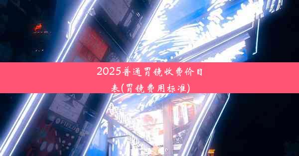 <b>2025普通胃镜收费价目表(胃镜费用标准)</b>