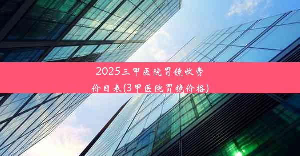 <b>2025三甲医院胃镜收费价目表(3甲医院胃镜价格)</b>