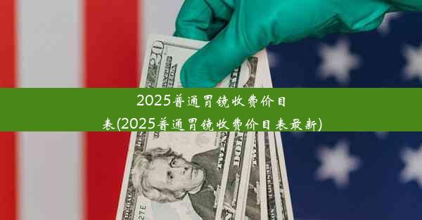 2025普通胃镜收费价目表(2025普通胃镜收费价目表最新)