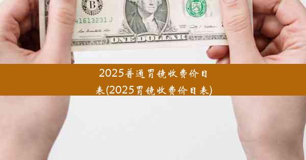 2025普通胃镜收费价目表(2025胃镜收费价目表)