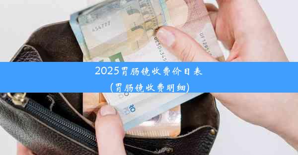 2025胃肠镜收费价目表(胃肠镜收费明细)