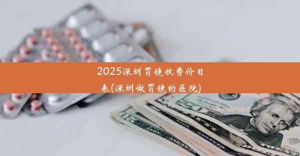 <b>2025深圳胃镜收费价目表(深圳做胃镜的医院)</b>