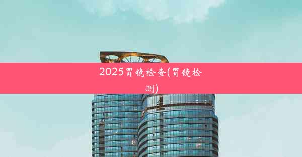 <b>2025胃镜检查(胃镜检测)</b>