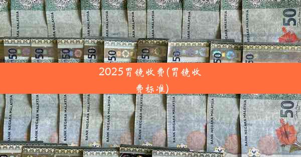 2025胃镜收费(胃镜收费标准)