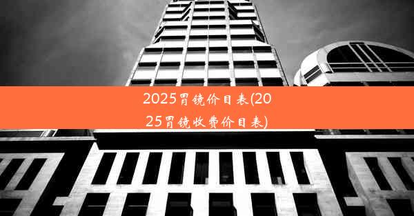 2025胃镜价目表(2025胃镜收费价目表)