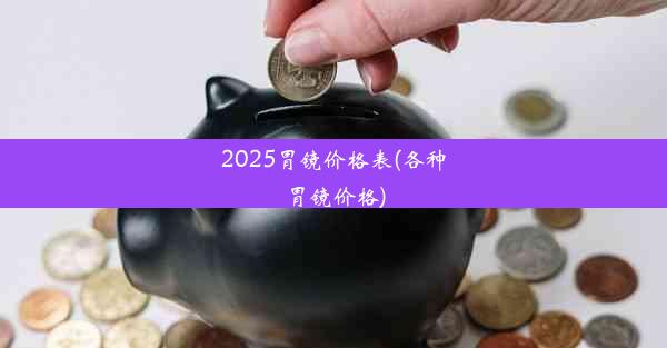 2025胃镜价格表(各种胃镜价格)