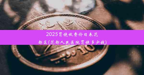 <b>2025胃镜收费价目表花都区(花都人民医院胃镜多少钱)</b>