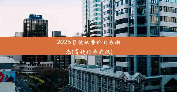 <b>2025胃镜收费价目表湖北(胃镜检查武汉)</b>