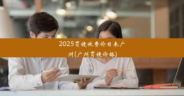 <b>2025胃镜收费价目表广州(广州胃镜价格)</b>