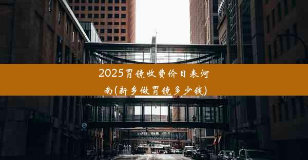 2025胃镜收费价目表河南(新乡做胃镜多少钱)