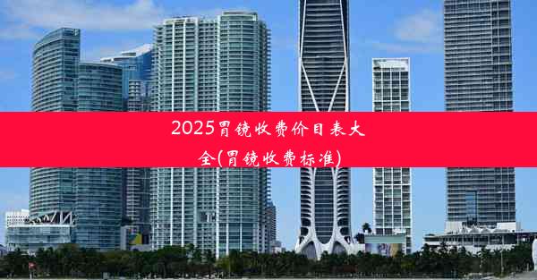 <b>2025胃镜收费价目表大全(胃镜收费标准)</b>