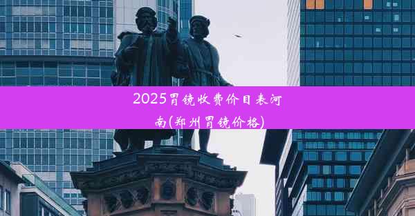 2025胃镜收费价目表河南(郑州胃镜价格)