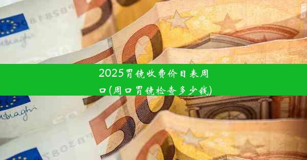 2025胃镜收费价目表周口(周口胃镜检查多少钱)