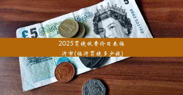 2025胃镜收费价目表临沂市(临沂胃镜多少钱)