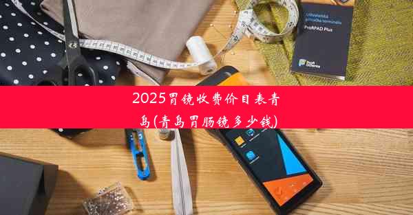 <b>2025胃镜收费价目表青岛(青岛胃肠镜多少钱)</b>