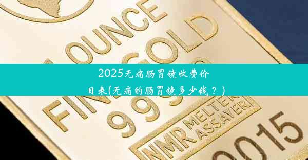 2025无痛肠胃镜收费价目表(无痛的肠胃镜多少钱 ？)