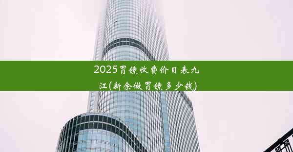 2025胃镜收费价目表九江(新余做胃镜多少钱)