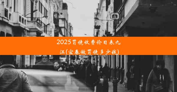 2025胃镜收费价目表九江(宜春做胃镜多少钱)