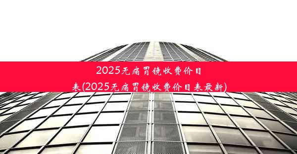 <b>2025无痛胃镜收费价目表(2025无痛胃镜收费价目表最新)</b>