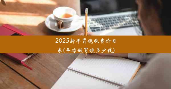 2025新平胃镜收费价目表(平凉做胃镜多少钱)